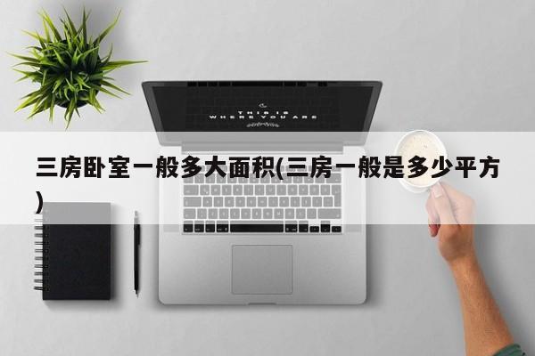 三房卧室一般多大面积(三房一般是多少平方)