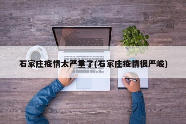 石家庄疫情太严重了(石家庄疫情很严峻)