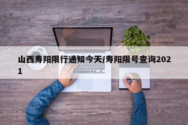 山西寿阳限行通知今天/寿阳限号查询2021