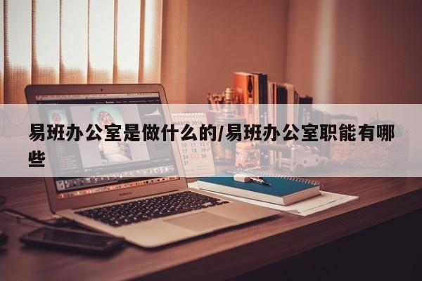 易班办公室是做什么的/易班办公室职能有哪些