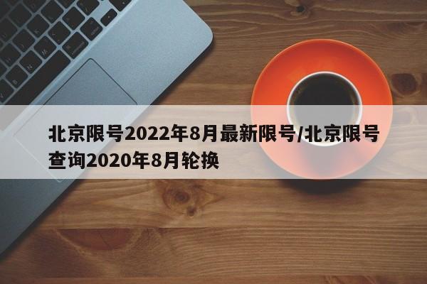 北京限号2022年8月最新限号/北京限号查询2020年8月轮换