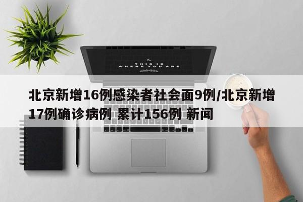 北京新增16例感染者社会面9例/北京新增17例确诊病例 累计156例 新闻