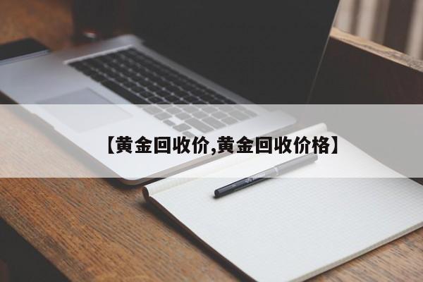 【黄金回收价,黄金回收价格】