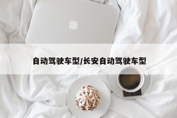 自动驾驶车型/长安自动驾驶车型