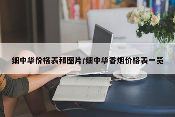 细中华价格表和图片/细中华香烟价格表一览