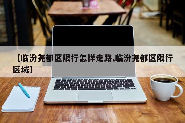 【临汾尧都区限行怎样走路,临汾尧都区限行区域】
