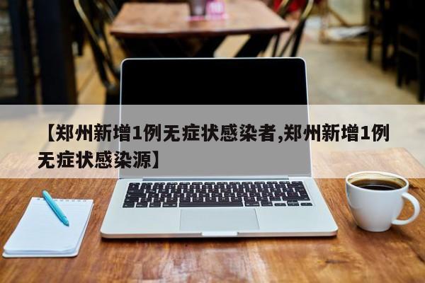 【郑州新增1例无症状感染者,郑州新增1例无症状感染源】
