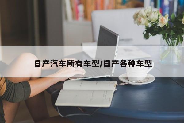 日产汽车所有车型/日产各种车型