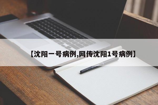 【沈阳一号病例,网传沈阳1号病例】