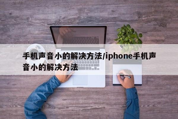手机声音小的解决方法/iphone手机声音小的解决方法