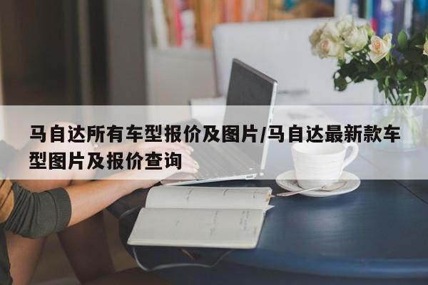 马自达所有车型报价及图片/马自达最新款车型图片及报价查询
