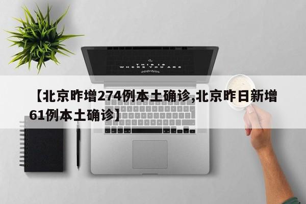 【北京昨增274例本土确诊,北京昨日新增61例本土确诊】