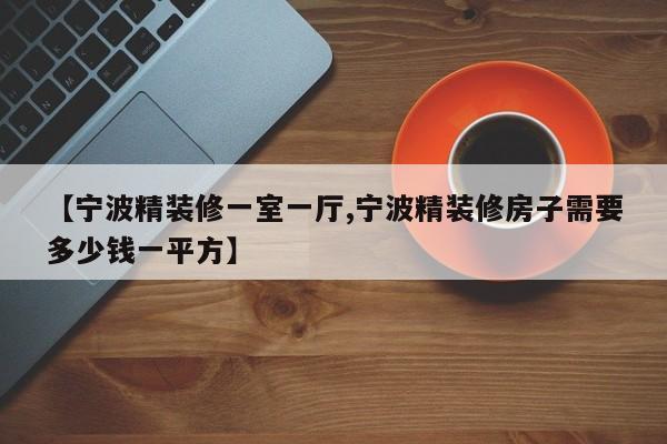 【宁波精装修一室一厅,宁波精装修房子需要多少钱一平方】