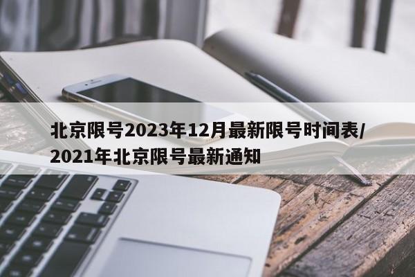 北京限号2023年12月最新限号时间表/2021年北京限号最新通知