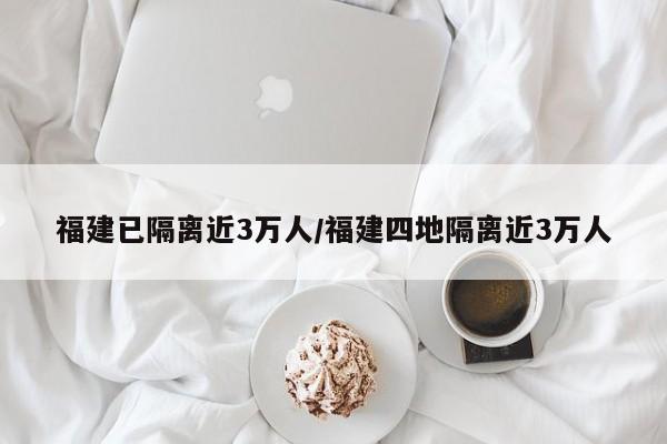 福建已隔离近3万人/福建四地隔离近3万人