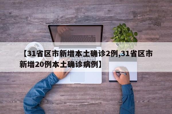 【31省区市新增本土确诊2例,31省区市新增20例本土确诊病例】
