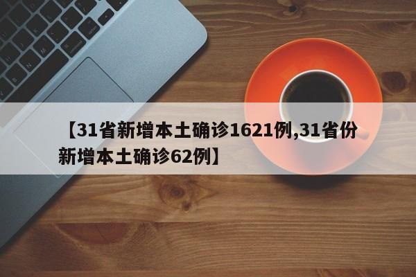 【31省新增本土确诊1621例,31省份新增本土确诊62例】
