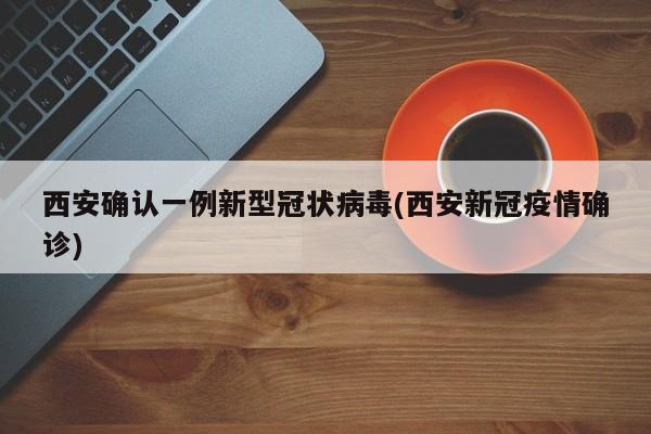 西安确认一例新型冠状病毒(西安新冠疫情确诊)