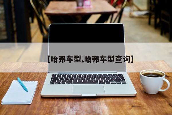 【哈弗车型,哈弗车型查询】