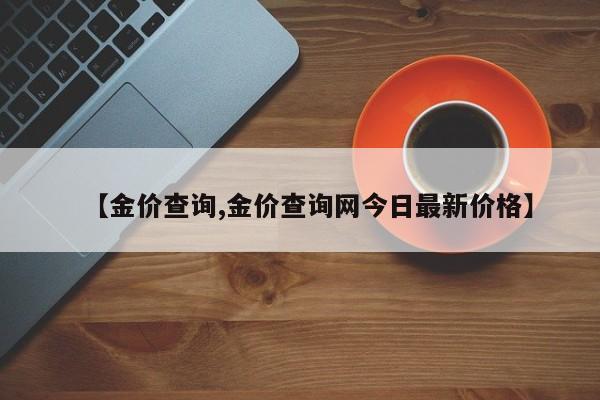 【金价查询,金价查询网今日最新价格】