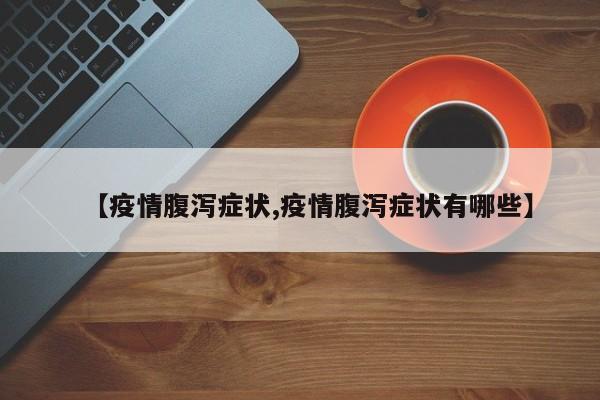 【疫情腹泻症状,疫情腹泻症状有哪些】