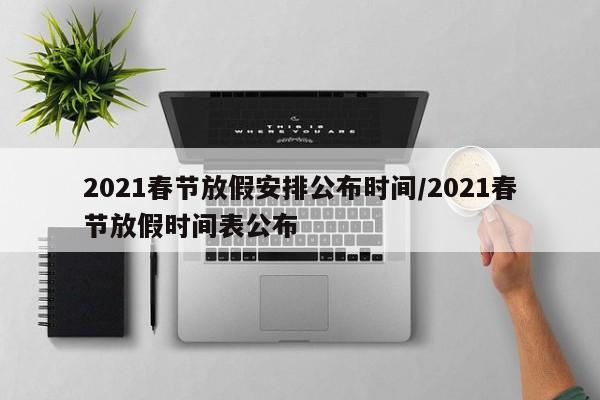 2021春节放假安排公布时间/2021春节放假时间表公布