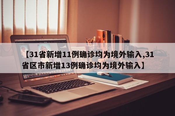 【31省新增11例确诊均为境外输入,31省区市新增13例确诊均为境外输入】
