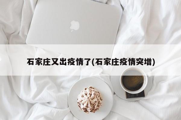石家庄又出疫情了(石家庄疫情突增)