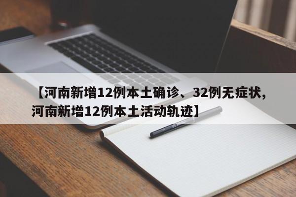 【河南新增12例本土确诊、32例无症状,河南新增12例本土活动轨迹】
