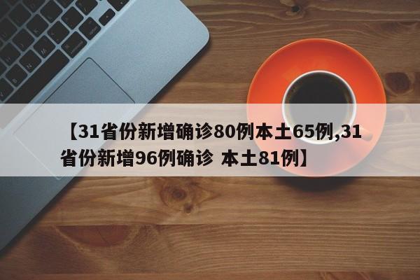 【31省份新增确诊80例本土65例,31省份新增96例确诊 本土81例】