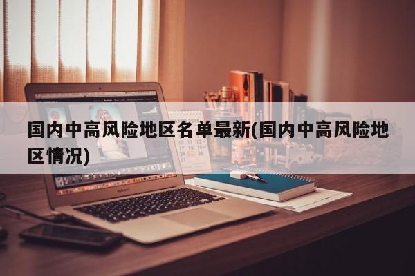国内中高风险地区名单最新(国内中高风险地区情况)