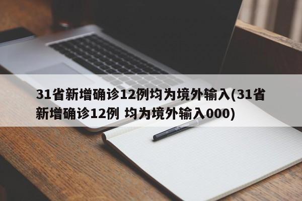 31省新增确诊12例均为境外输入(31省新增确诊12例 均为境外输入000)