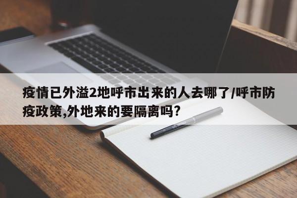 疫情已外溢2地呼市出来的人去哪了/呼市防疫政策,外地来的要隔离吗?