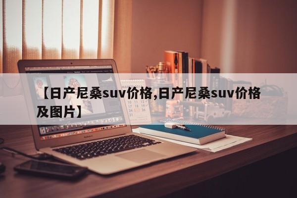 【日产尼桑suv价格,日产尼桑suv价格及图片】