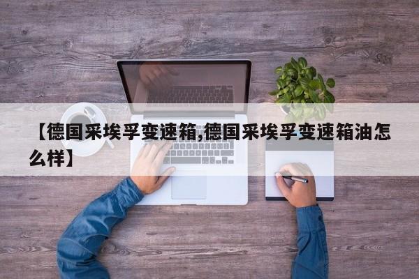 【德国采埃孚变速箱,德国采埃孚变速箱油怎么样】