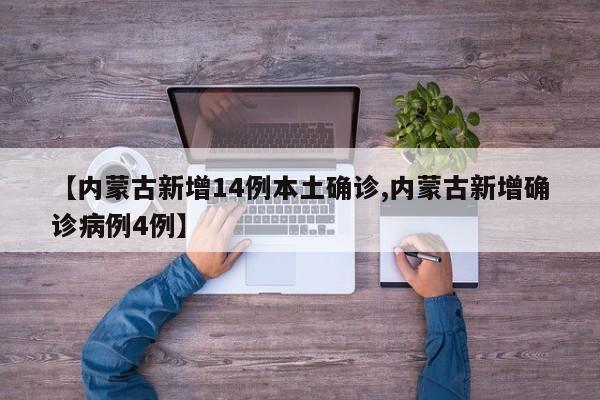 【内蒙古新增14例本土确诊,内蒙古新增确诊病例4例】