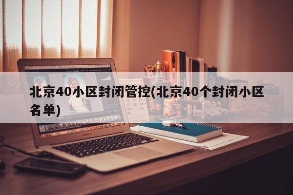 北京40小区封闭管控(北京40个封闭小区名单)