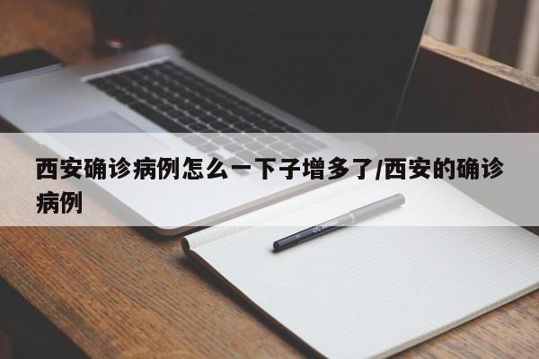 西安确诊病例怎么一下子增多了/西安的确诊病例