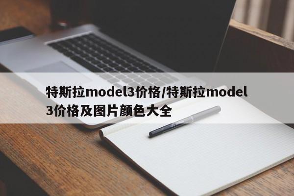 特斯拉model3价格/特斯拉model3价格及图片颜色大全