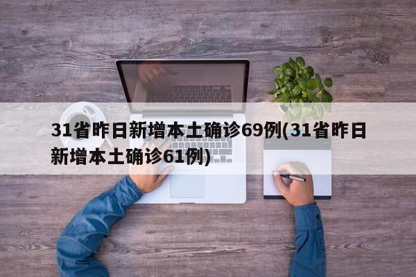 31省昨日新增本土确诊69例(31省昨日新增本土确诊61例)