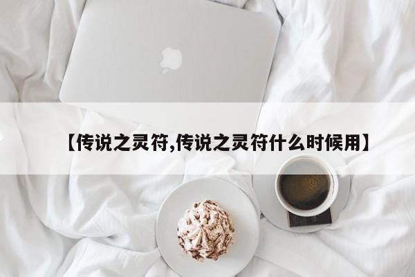 【传说之灵符,传说之灵符什么时候用】