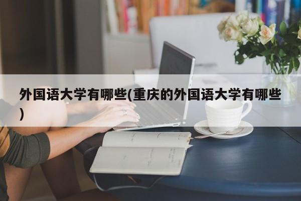 外国语大学有哪些(重庆的外国语大学有哪些)