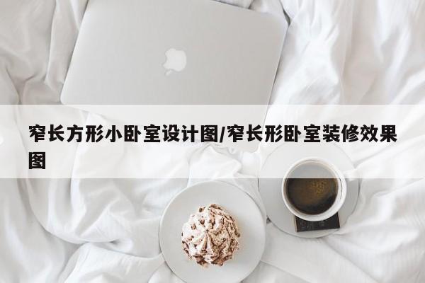 窄长方形小卧室设计图/窄长形卧室装修效果图