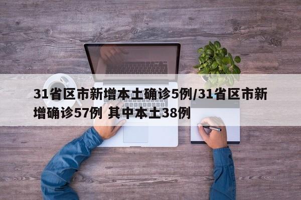 31省区市新增本土确诊5例/31省区市新增确诊57例 其中本土38例