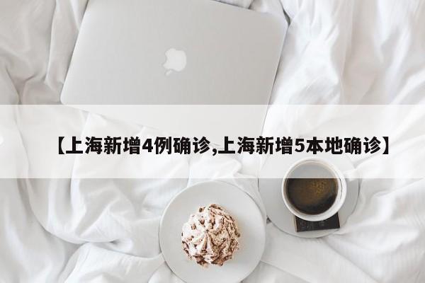 【上海新增4例确诊,上海新增5本地确诊】