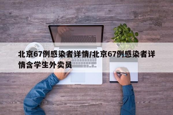 北京67例感染者详情/北京67例感染者详情含学生外卖员