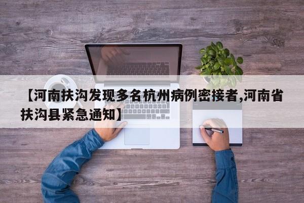 【河南扶沟发现多名杭州病例密接者,河南省扶沟县紧急通知】