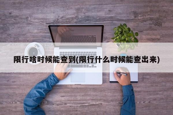 限行啥时候能查到(限行什么时候能查出来)