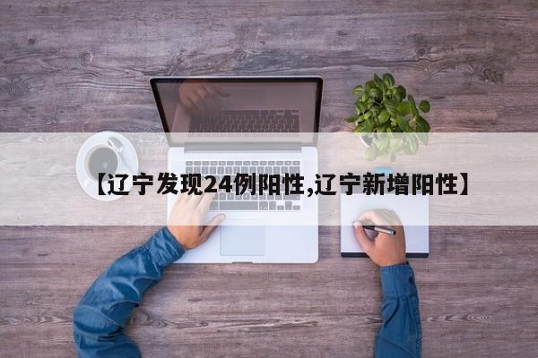 【辽宁发现24例阳性,辽宁新增阳性】