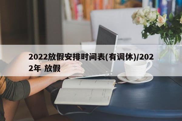 2022放假安排时间表(有调休)/2022年 放假